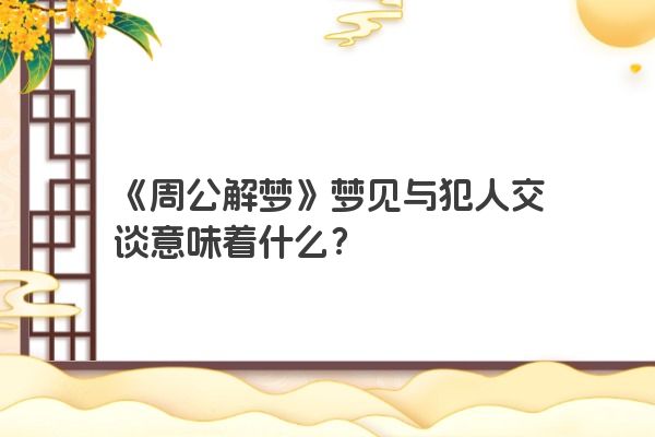 《周公解梦》梦见与犯人交谈意味着什么？