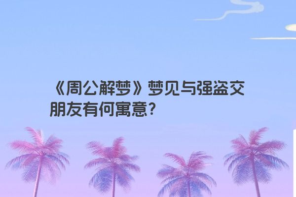 《周公解梦》梦见与强盗交朋友有何寓意？