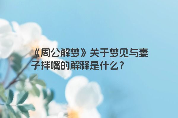 《周公解梦》关于梦见与妻子拌嘴的解释是什么？