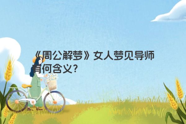 《周公解梦》女人梦见导师有何含义？