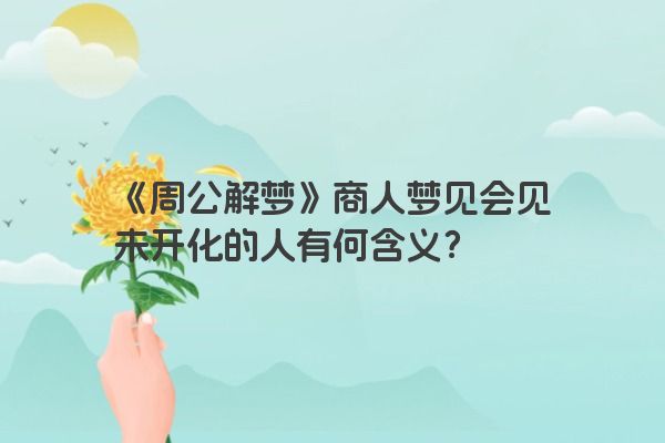 《周公解梦》商人梦见会见未开化的人有何含义？