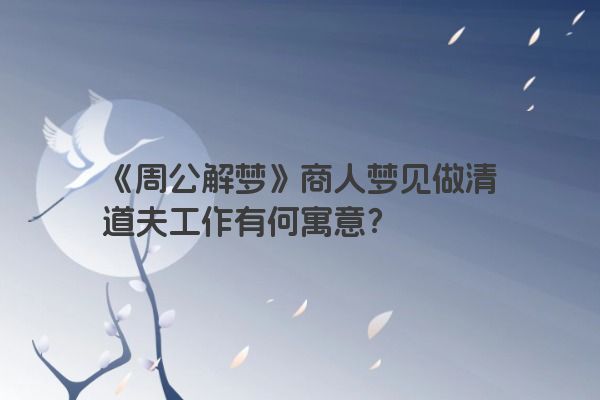 《周公解梦》商人梦见做清道夫工作有何寓意？