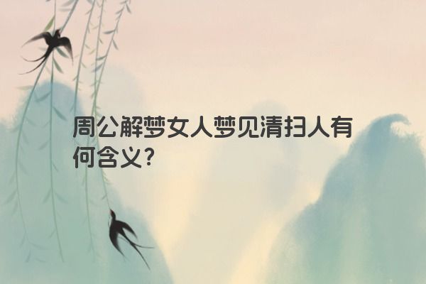 周公解梦女人梦见清扫人有何含义？