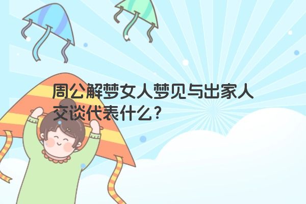 周公解梦女人梦见与出家人交谈代表什么？