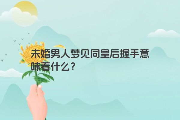 未婚男人梦见同皇后握手意味着什么？