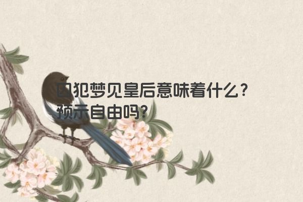 囚犯梦见皇后意味着什么？预示自由吗？