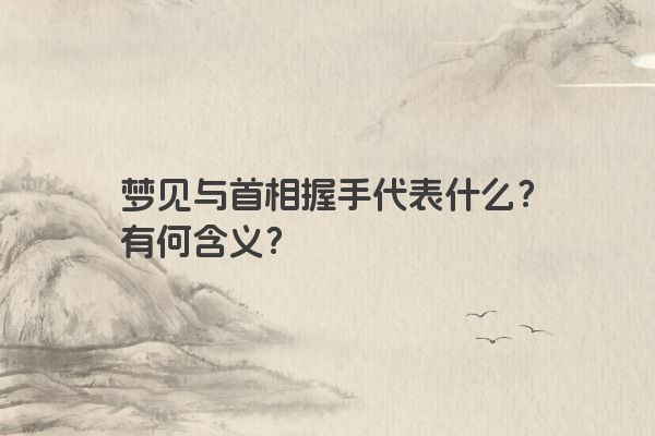 梦见与首相握手代表什么？有何含义？