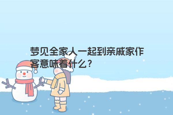 梦见全家人一起到亲戚家作客意味着什么？