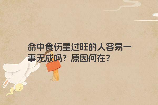 命中食伤星过旺的人容易一事无成吗？原因何在？