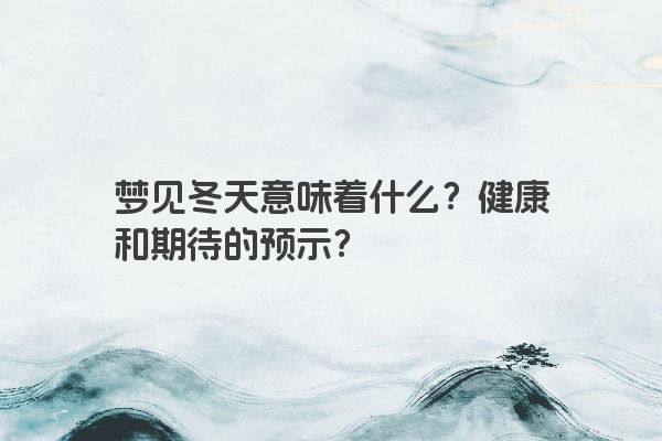 梦见冬天意味着什么？健康和期待的预示？