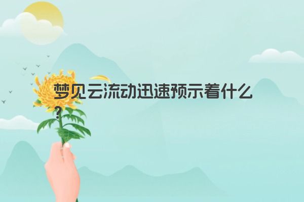 梦见云流动迅速预示着什么？