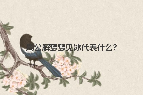 周公解梦梦见冰代表什么？