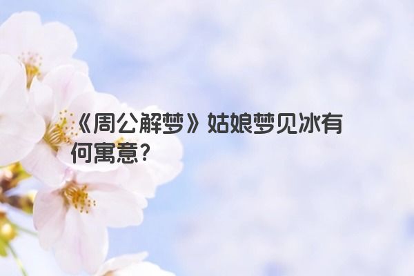 《周公解梦》姑娘梦见冰有何寓意？