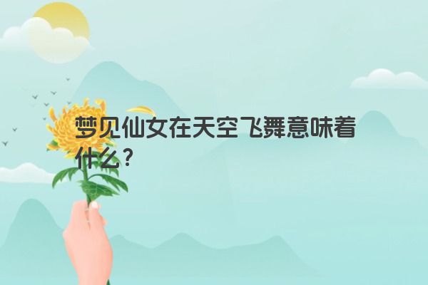 梦见仙女在天空飞舞意味着什么？