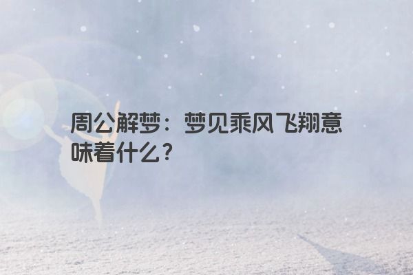 周公解梦：梦见乘风飞翔意味着什么？