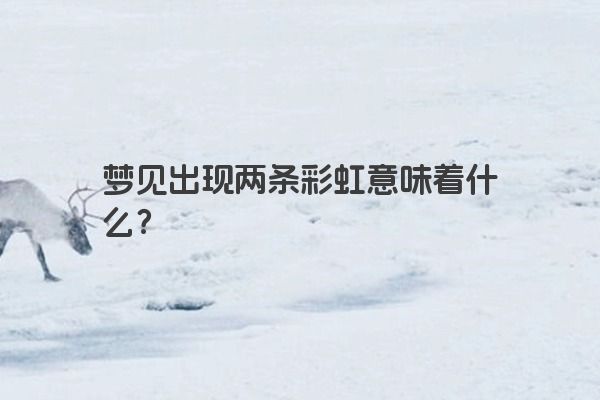 梦见出现两条彩虹意味着什么？