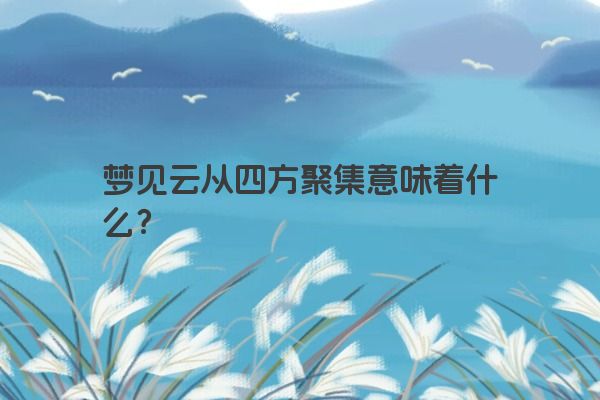 梦见云从四方聚集意味着什么？