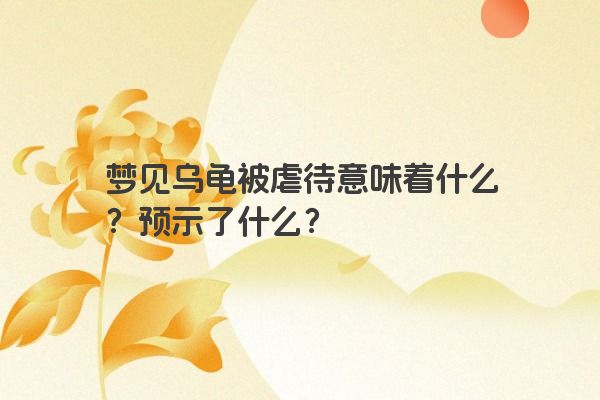梦见乌龟被虐待意味着什么？预示了什么？