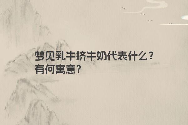梦见乳牛挤牛奶代表什么？有何寓意？