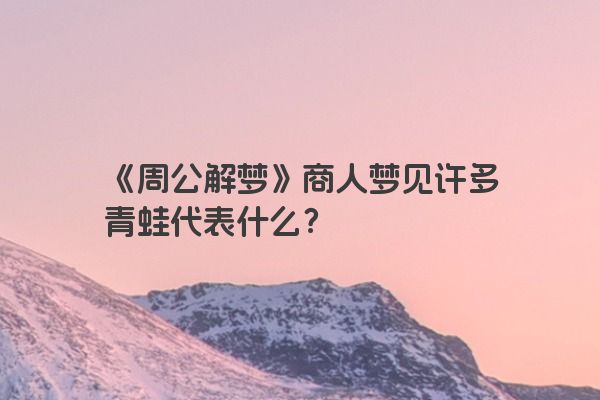 《周公解梦》商人梦见许多青蛙代表什么？