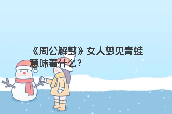 《周公解梦》女人梦见青蛙意味着什么？