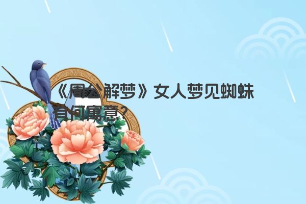 《周公解梦》女人梦见蜘蛛有何寓意？