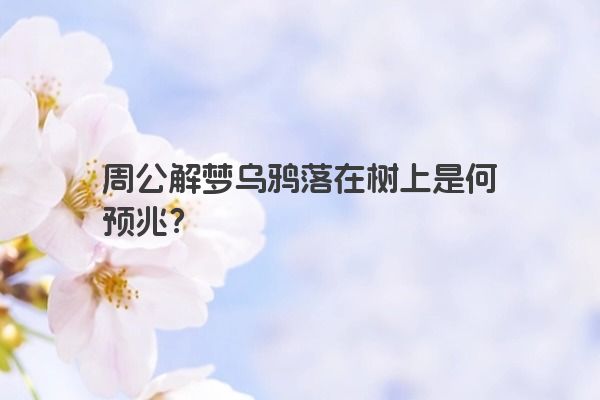 周公解梦乌鸦落在树上是何预兆？