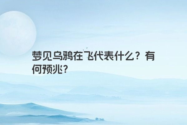 梦见乌鸦在飞代表什么？有何预兆？