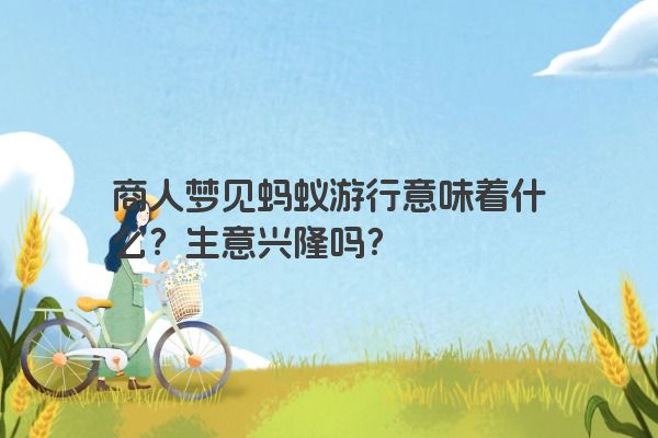 商人梦见蚂蚁游行意味着什么？生意兴隆吗？