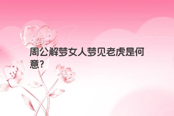 周公解梦女人梦见老虎是何意？