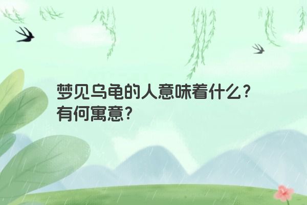 梦见乌龟的人意味着什么？有何寓意？