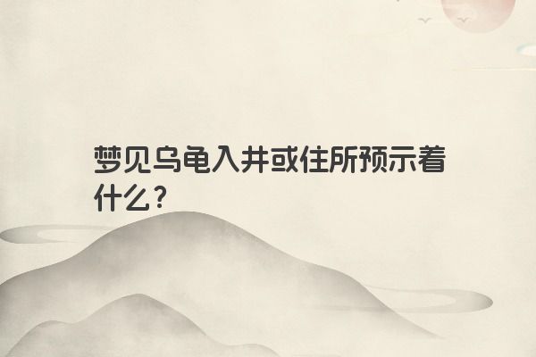 梦见乌龟入井或住所预示着什么？
