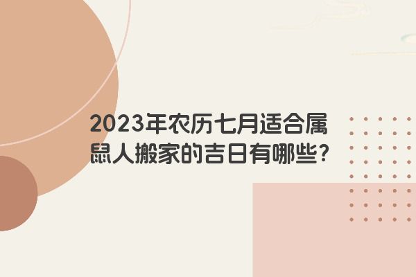 2023年农历七月适合属鼠人搬家的吉日有哪些？