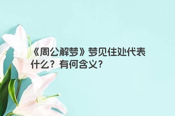 《周公解梦》梦见住处代表什么？有何含义？