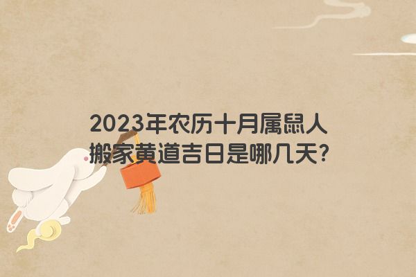 2023年农历十月属鼠人搬家黄道吉日是哪几天？