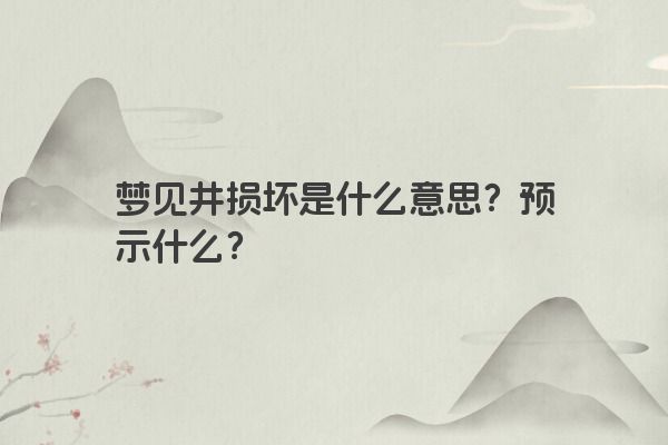 梦见井损坏是什么意思？预示什么？