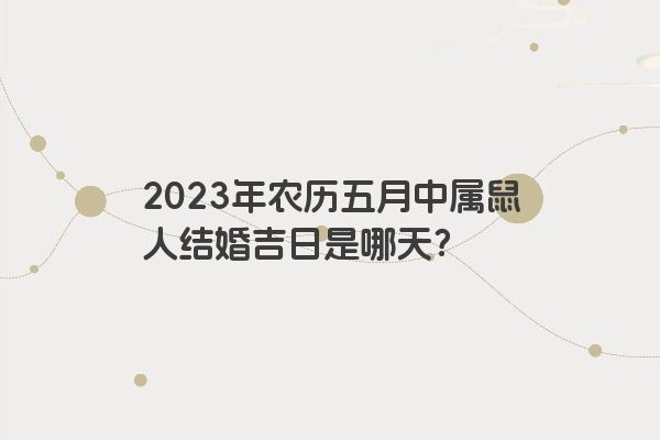 2023年农历五月中属鼠人结婚吉日是哪天？