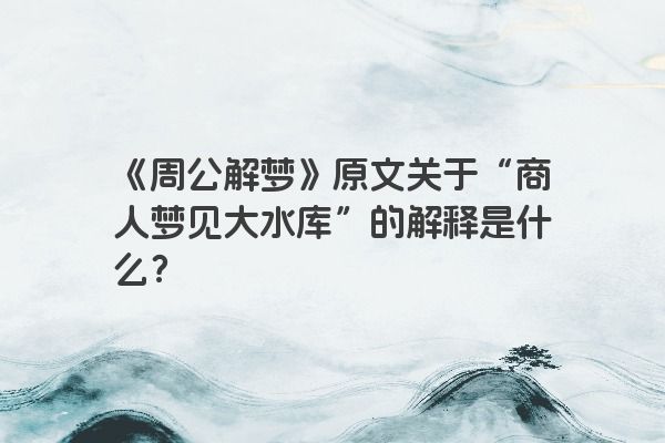 《周公解梦》原文关于“商人梦见大水库”的解释是什么？