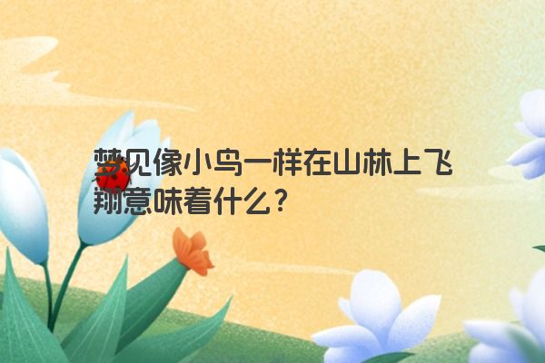 梦见像小鸟一样在山林上飞翔意味着什么？