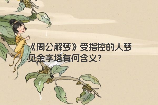 《周公解梦》受指控的人梦见金字塔有何含义？