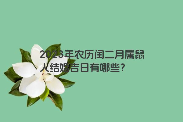 2023年农历闰二月属鼠人结婚吉日有哪些？