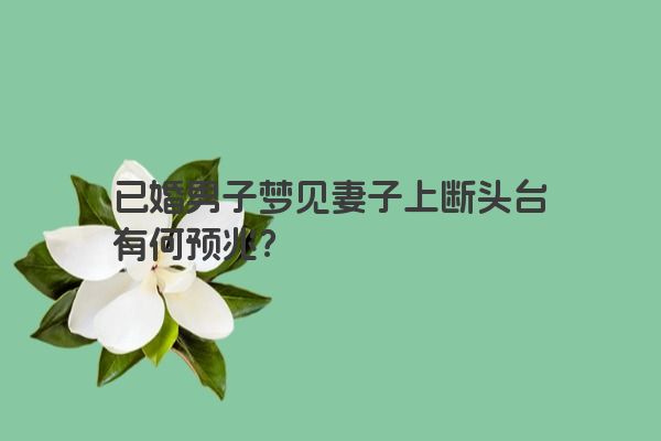 已婚男子梦见妻子上断头台有何预兆？