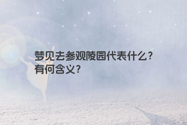 梦见去参观陵园代表什么？有何含义？