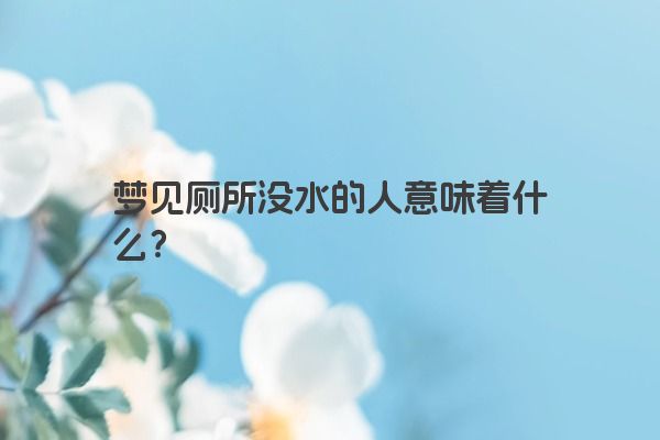 梦见厕所没水的人意味着什么？