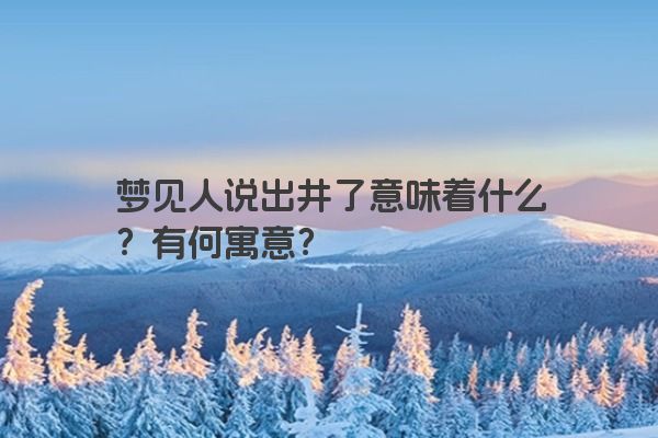 梦见人说出井了意味着什么？有何寓意？