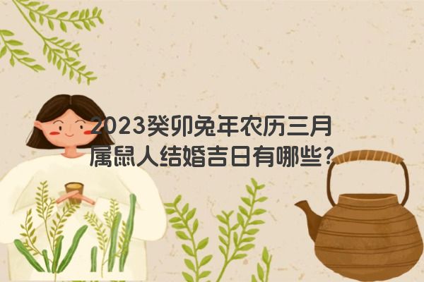 2023癸卯兔年农历三月属鼠人结婚吉日有哪些？