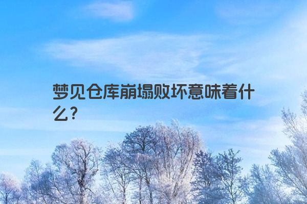 梦见仓库崩塌败坏意味着什么？