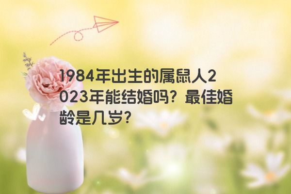 1984年出生的属鼠人2023年能结婚吗？最佳婚龄是几岁？