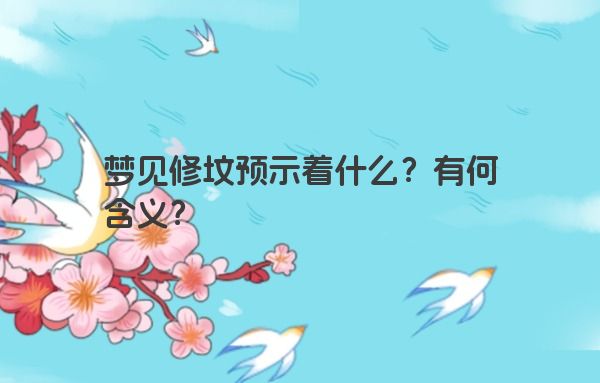 梦见修坟预示着什么？有何含义？