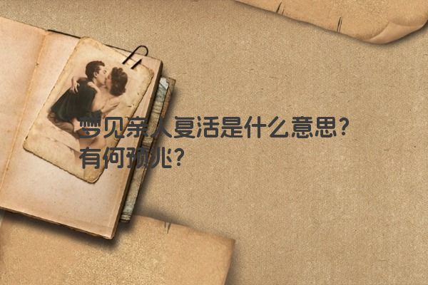 梦见亲人复活是什么意思？有何预兆？